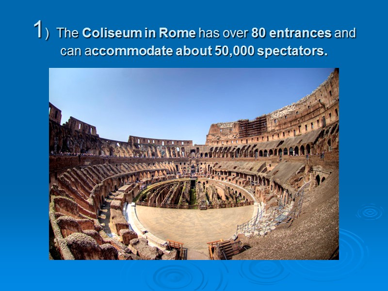 1)  The Coliseum in Rome has over 80 entrances and can accommodate about